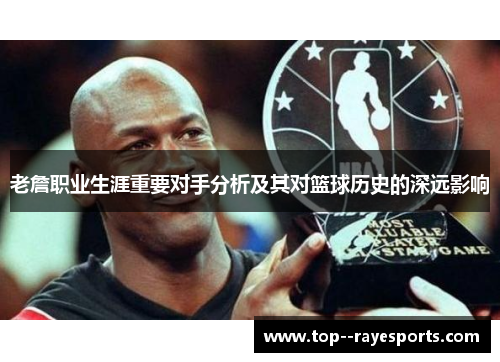 老詹职业生涯重要对手分析及其对篮球历史的深远影响 老詹职业生涯重要对手分析及其对篮球历史的深远影响