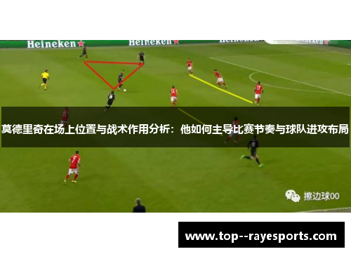 莫德里奇在场上位置与战术作用分析：他如何主导比赛节奏与球队进攻布局