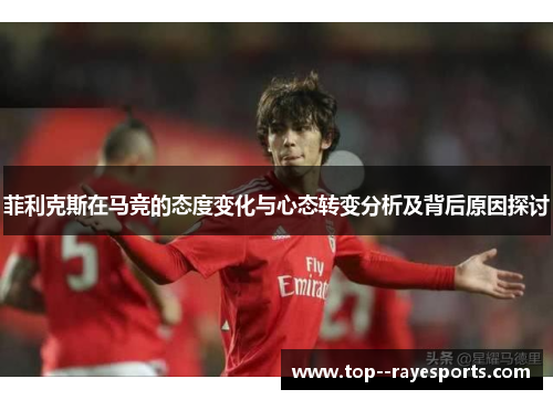 菲利克斯在马竞的态度变化与心态转变分析及背后原因探讨