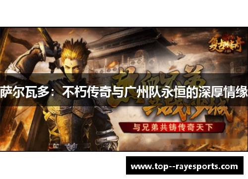 萨尔瓦多：不朽传奇与广州队永恒的深厚情缘