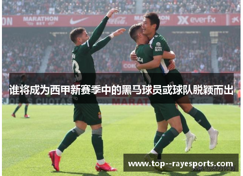谁将成为西甲新赛季中的黑马球员或球队脱颖而出