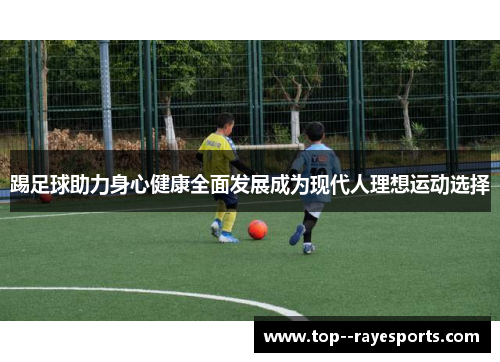 踢足球助力身心健康全面发展成为现代人理想运动选择