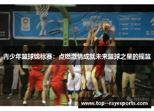 青少年篮球锦标赛：点燃激情成就未来篮球之星的摇篮