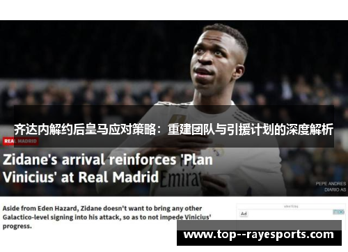 齐达内解约后皇马应对策略：重建团队与引援计划的深度解析