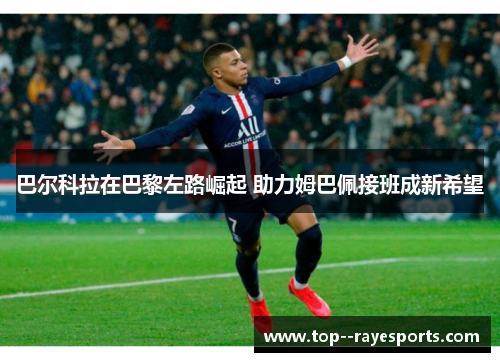 巴尔科拉在巴黎左路崛起 助力姆巴佩接班成新希望