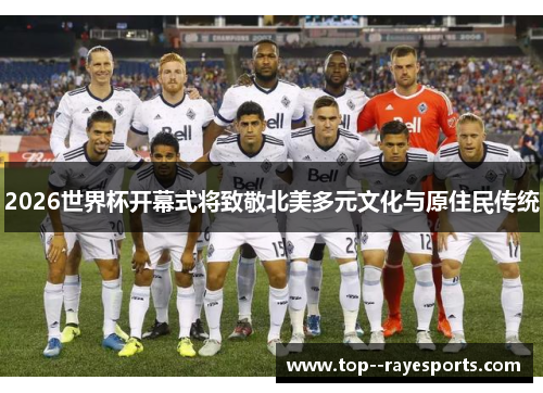 2026世界杯开幕式将致敬北美多元文化与原住民传统