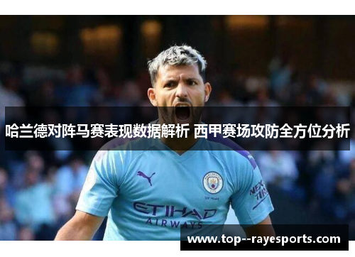 哈兰德对阵马赛表现数据解析 西甲赛场攻防全方位分析