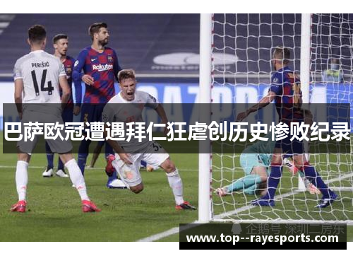 巴萨欧冠遭遇拜仁狂虐创历史惨败纪录