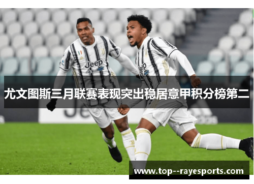 尤文图斯三月联赛表现突出稳居意甲积分榜第二