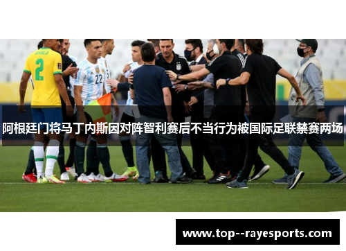 阿根廷门将马丁内斯因对阵智利赛后不当行为被国际足联禁赛两场