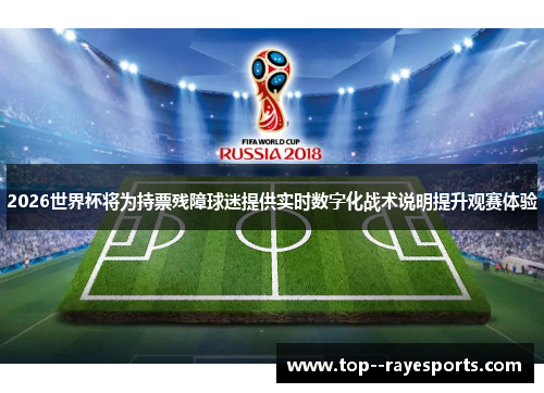 2026世界杯将为持票残障球迷提供实时数字化战术说明提升观赛体验
