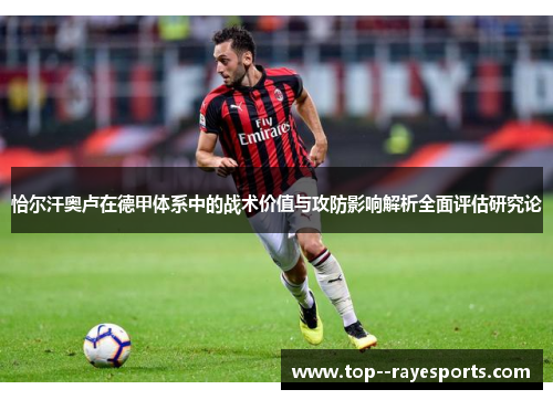 恰尔汗奥卢在德甲体系中的战术价值与攻防影响解析全面评估研究论